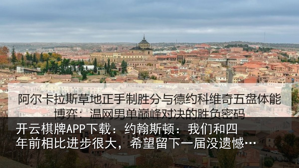 开云棋牌APP下载:约翰斯顿:我们和四年前相比进步很大,希望留下一届没遗憾的世界杯