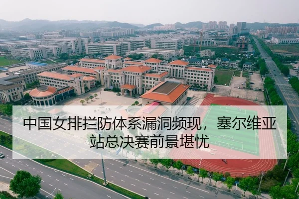 中国女排拦防体系漏洞频现，塞尔维亚站总决赛前景堪忧