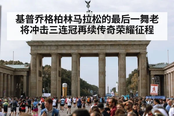 基普乔格柏林马拉松的最后一舞老将冲击三连冠再续传奇荣耀征程