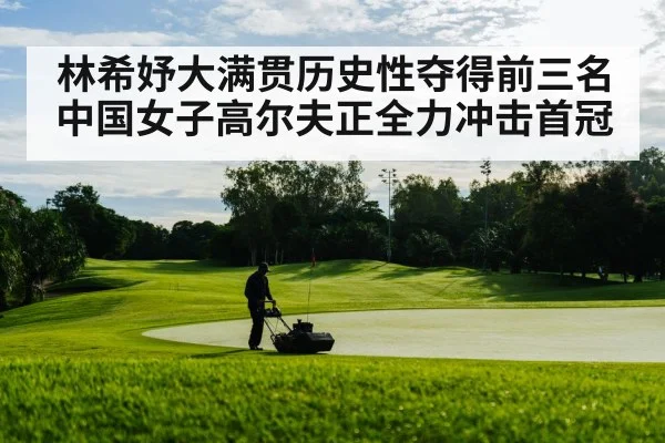 林希妤大满贯历史性夺得前三名 中国女子高尔夫正全力冲击首冠