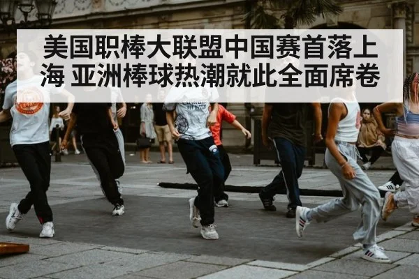 美国职棒大联盟中国赛首落上海 亚洲棒球热潮就此全面席卷