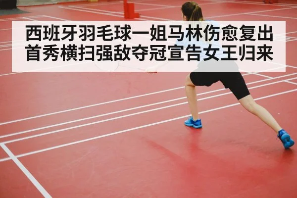 西班牙羽毛球一姐马林伤愈复出首秀横扫强敌夺冠宣告女王归来