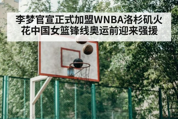 李梦官宣正式加盟WNBA洛杉矶火花中国女篮锋线奥运前迎来强援