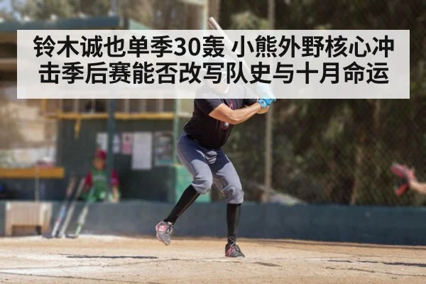 铃木诚也单季30轰 小熊外野核心冲击季后赛能否改写队史与十月命运