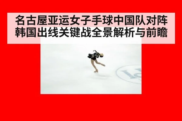 名古屋亚运女子手球中国队对阵韩国出线关键战全景解析与前瞻